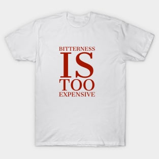 Bitterness is too expensive T-Shirt